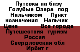 Путевки на базу“Голубые Озера“ под Нальчиком. › Пункт назначения ­ Нальчик › Цена ­ 6 790 - Все города Путешествия, туризм » Россия   . Свердловская обл.,Ирбит г.